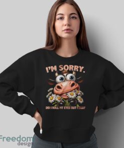 Funny Cow Shirt, I'm Sorry Did I Roll My Eyes Out Loud Shirt - Sweatshirt