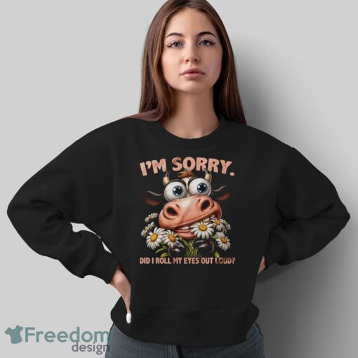 Funny Cow Shirt, I'm Sorry Did I Roll My Eyes Out Loud Shirt - Sweatshirt