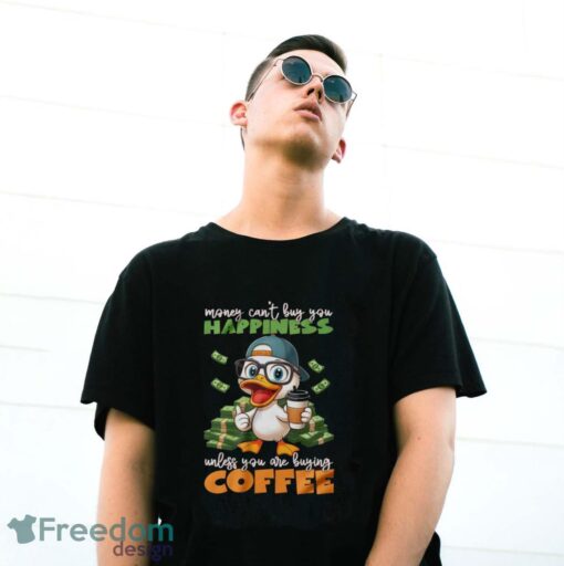 Happy Duck Coffee Shirt, Money Can't Buy You Happiness Unless You Are Buying Coffee Shirt - G500 Gildan T-Shirt