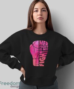 Her Fight Is My Fight T-Shirt, Cancer Support Shirt, Breast Cancer Shirt - Sweatshirt