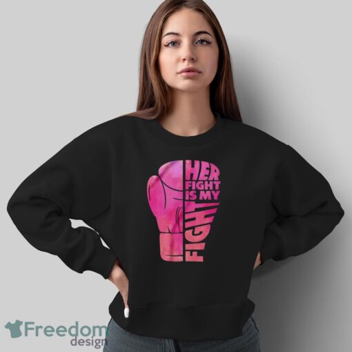 Her Fight Is My Fight T-Shirt, Cancer Support Shirt, Breast Cancer Shirt - Sweatshirt