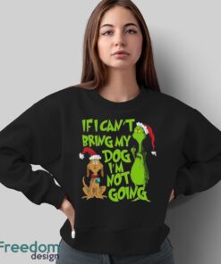 If I Can't Bring My Dog I am Not Going Shirt, Grinch Lovers Shirt - Sweatshirt