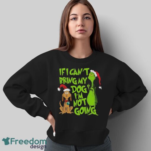 If I Can't Bring My Dog I am Not Going Shirt, Grinch Lovers Shirt - Sweatshirt