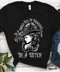 In A World Full Of Princesses Be A Witch T Shirt – Halloween Women Gift Shirt