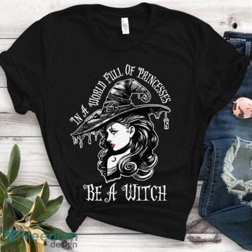 In A World Full Of Princesses Be A Witch T Shirt - Halloween Women Gift Shirt Product Photo 1