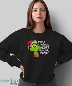 Maybe Christmas Perhaps Means A Little Bit More! T-Shirt, Grinch Xmas Shirt - Sweatshirt