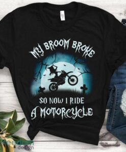 My Broom Broke So Now I Ride A Motorcycle Shirt – Halloween witch Gift Unisex T-Shirt