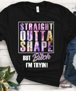 Straight Outta Shape But Bitch I’m Trying Tshirt – Ladies Fit Shirt