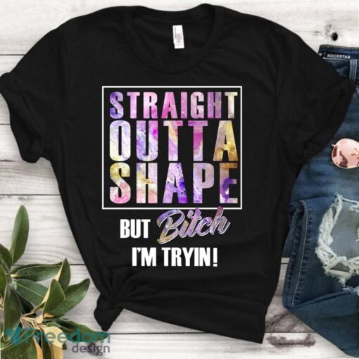 Straight Outta Shape But Bitch I'm Trying Tshirt - Ladies Fit Shirt Product Photo 1