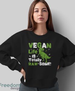 Vegan Life is Totally Raw-Some Shirt, Vegetarian Dinosaur T-Shirt - Sweatshirt