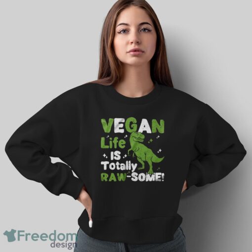 Vegan Life is Totally Raw-Some Shirt, Vegetarian Dinosaur T-Shirt - Sweatshirt