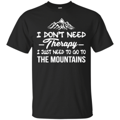 I Don't Need Therapy I Just Need To Go To The Mountain Shirt