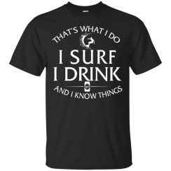 Surfing T Shirt: That's What I Do I Surf I Drink and I Know Things