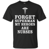 Forget superman my heroes are nurses T Shirt, Hoodies, Tank Top