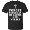 Forget superman my heroes are nurses T-Shirt, Hoodies, Tank Top