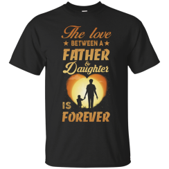 The Love Between A Father and Daughter Is Forever T-Shirts, Hoodies