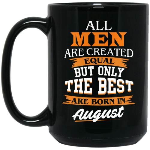 All Men Are Created Equal But Only The Best Are Born In August Coffee Mug